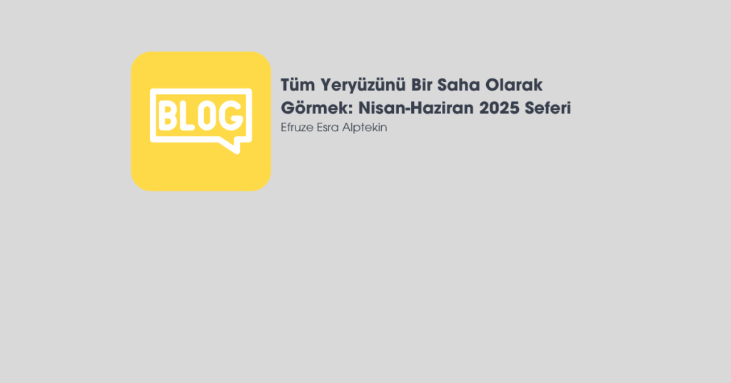 Tüm Yeryüzünü Bir Saha Olarak Görmek: Nisan-Haziran 2025&nbsp;Seferi