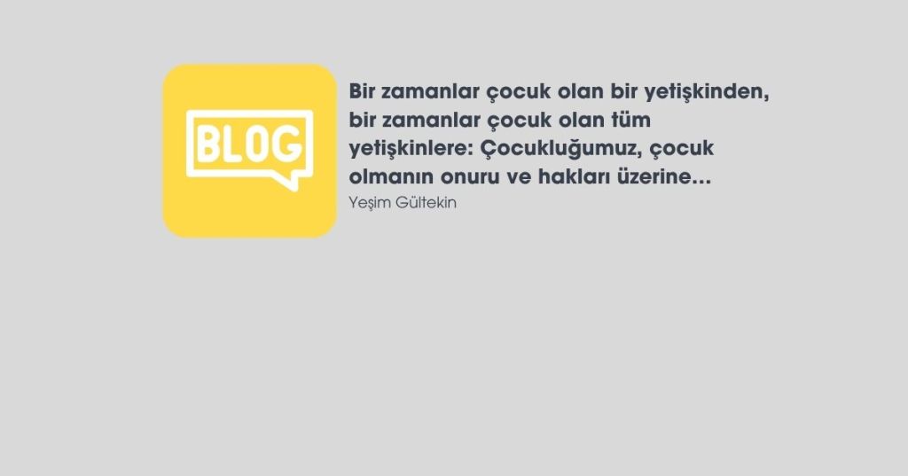 Bir zamanlar çocuk olan bir yetişkinden, bir zamanlar çocuk olan tüm yetişkinlere: Çocukluğumuz, çocuk olmanın onuru ve hakları&nbsp;üzerine…